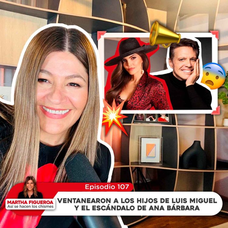 cover art for Episodio 107 | Martha Figueroa: Ventanearon a los hijos de Luis Miguel y el escándalo de Ana Bárbara