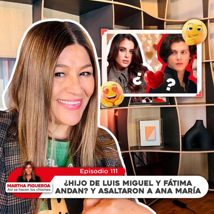 cover art for Episodio 111 | Martha Figueroa: ¿Hijo de Luis Miguel y Fátima andan? y asaltaron a Ana María