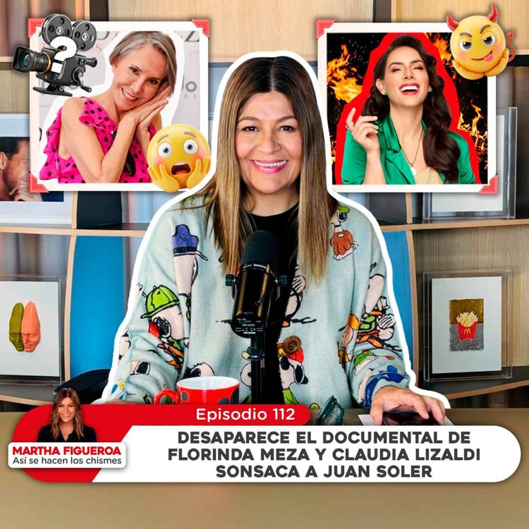 cover art for Ep 112 | Martha Figueroa: Desaparece documental de Florinda y Claudia Lizaldi sonsaca a J. Soler