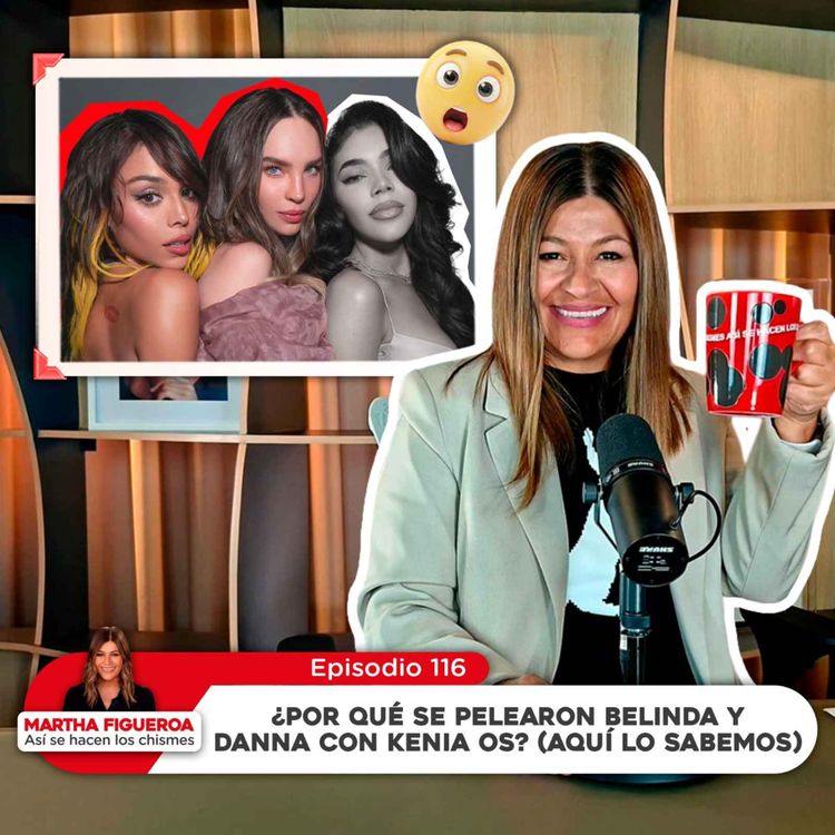 cover art for Ep 116 | Martha Figueroa: ¿Por qué se pelearon Belinda y Danna con Kenia Os? (Aquí lo sabemos)