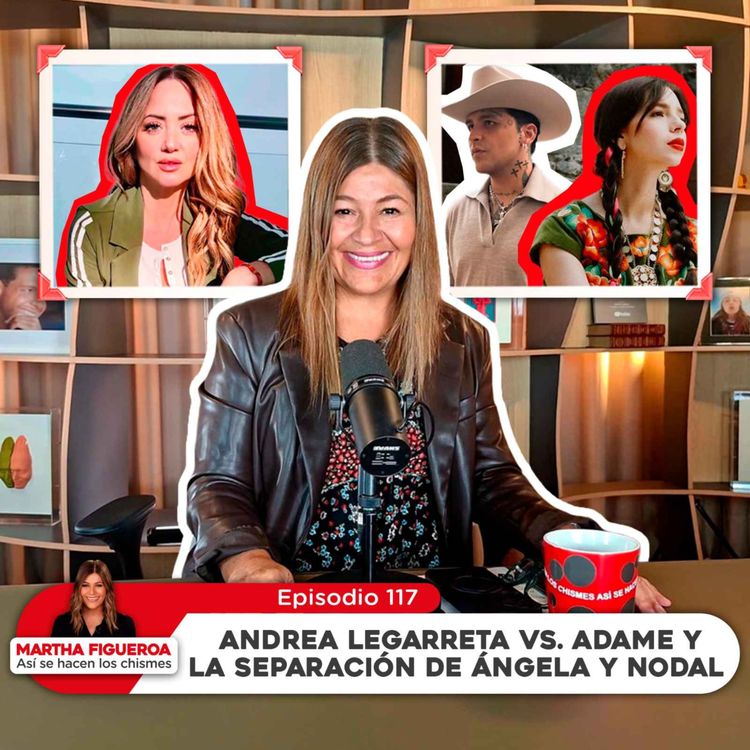 cover art for Ep 117 | Martha Figueroa: Andrea Legarreta vs. Adame y la separación de Ángela y Nodal
