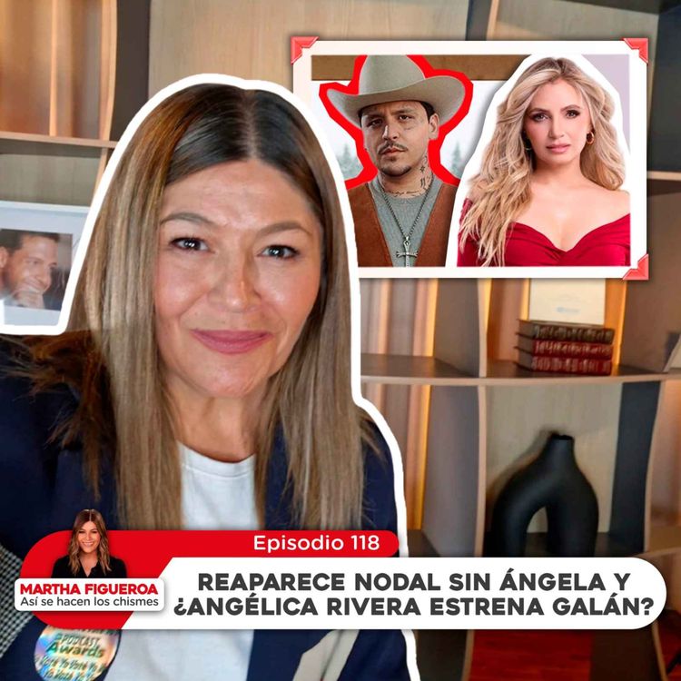 cover art for Ep 118 | Martha Figueroa: Reaparece Nodal sin Ángela y ¿Angélica Rivera estrena galán?
