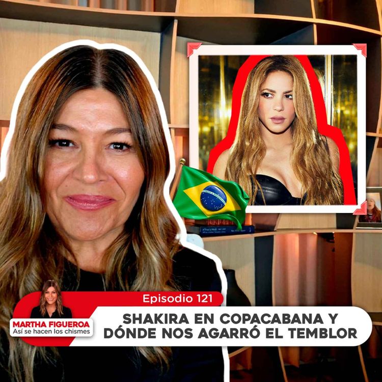 cover art for  Ep 121 | Martha Figueroa: Shakira en Copacabana y dónde nos agarró el temblor