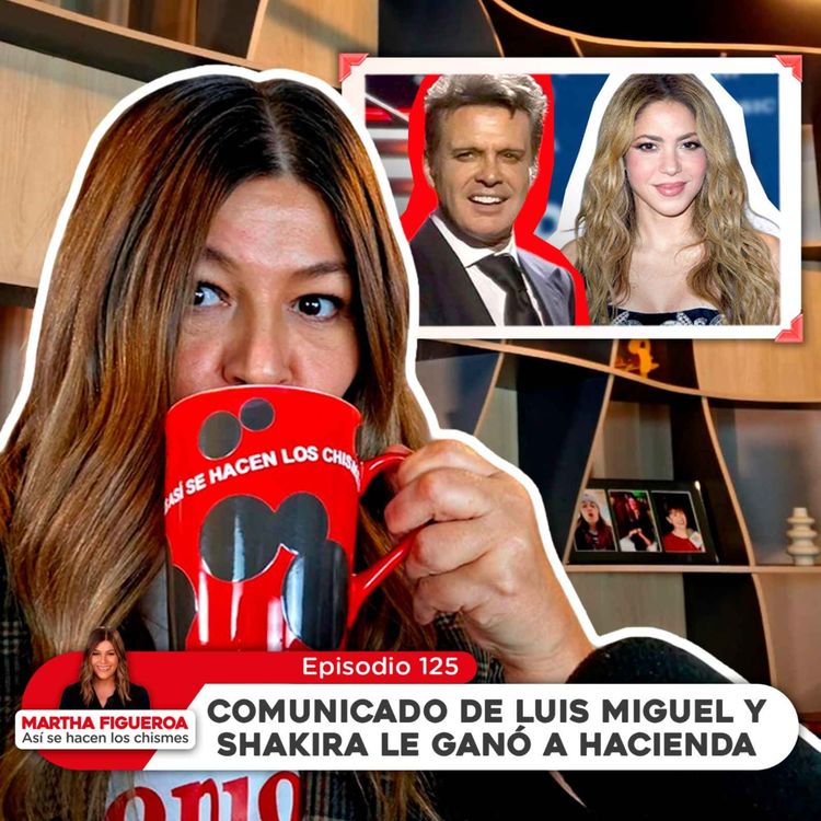 cover art for Ep 125 | Martha Figueroa: Comunicado de Luis Miguel y Shakira le ganó a Hacienda