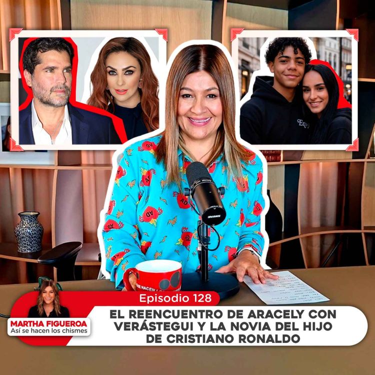 cover art for Ep 128 | Martha Figueroa: El reencuentro de Aracely con Verástegui y la novia del hijo de CR7