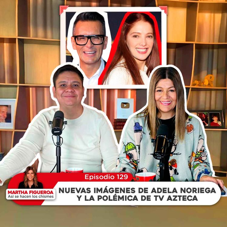cover art for Ep 129 | Martha Figueroa: Nuevas imágenes de Adela Noriega y la polémica de TV Azteca