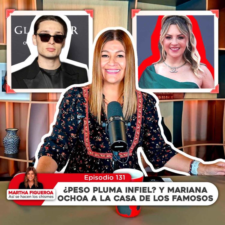 cover art for Ep 131 | Martha Figueroa: ¿Peso Pluma infiel? y Mariana Ochoa a La Casa de los Famosos