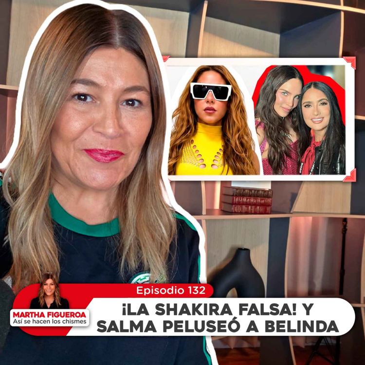 cover art for Ep 132 | Martha Figueroa: ¡La Shakira Falsa! y Salma peluseó a Belinda