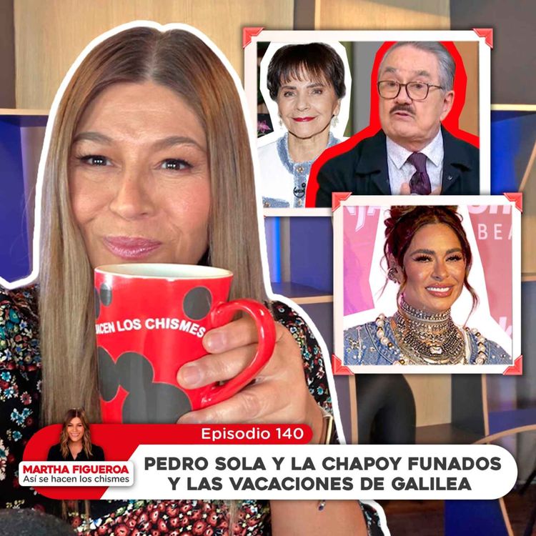 cover art for Ep 140 | Martha Figueroa: Pedro Sola y la Chapoy funados y las vacaciones de Galilea
