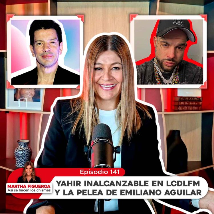 cover art for Ep 141 | Martha Figueroa: Yahir inalcanzable en LCDLFM y la pelea de Emiliano Aguilar