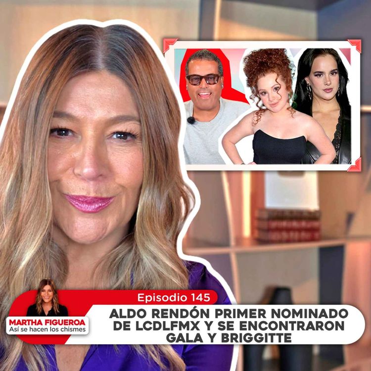 cover art for Ep 145 | Martha Figueroa: Aldo Rendón primer nominado de LCDLFMX y se encontraron Gala y Briggitte