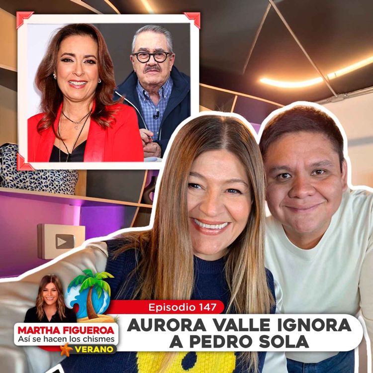 cover art for  Ep 147 | Martha Figueroa: Aurora Valle ignora a Pedro Sola