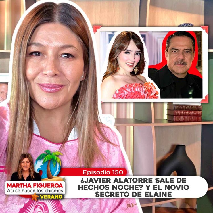 cover art for Ep 150 | Martha Figueroa: ¿Javier Alatorre sale de Hechos Noche? Y el novio secreto de Elaine