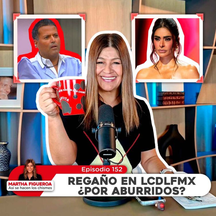 cover art for Ep 152 | Martha Figueroa: Regaño en LCDLFMX ¿por aburridos?