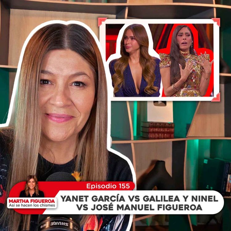 cover art for Ep 155 | Martha Figueroa: Yanet García vs Galilea y Ninel vs José Manuel Figueroa