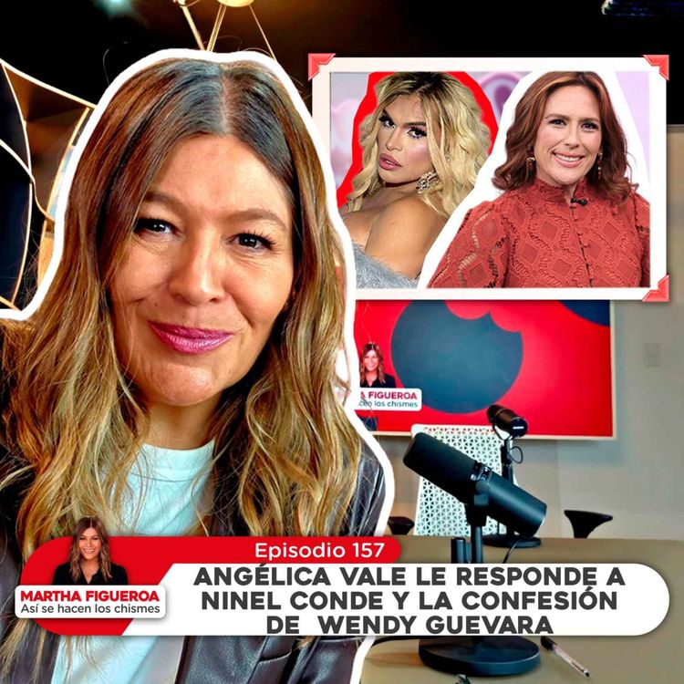 cover art for Ep 157 | Martha Figueroa: Angélica Vale le responde a Ninel Conde y la confesión de Wendy Guevara