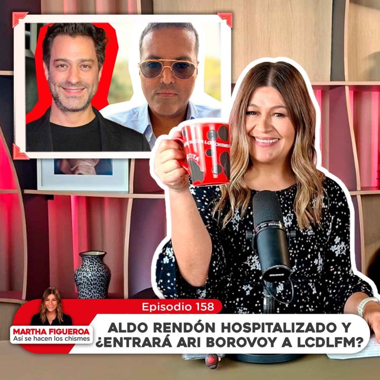 cover art for Ep 158 | Martha Figueroa: Aldo Rendón hospitalizado y ¿Entrará Ari Boroboy a LCDLFM?