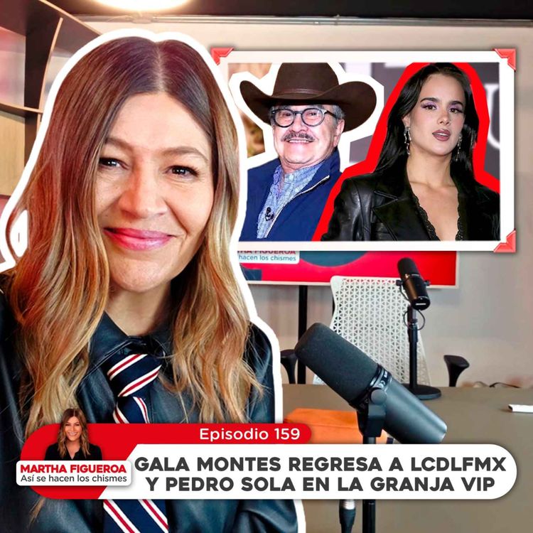 cover art for Ep 159 | Martha Figueroa: Gala Montes regresa a LCDLFMX y Pedro Sola en LA GRANJA VIP