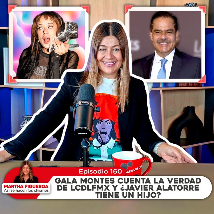 cover art for Ep 160 | Martha Figueroa: Gala Montes cuenta la verdad de LCDLFMX y ¿Javier Alatorre tiene un hijo?