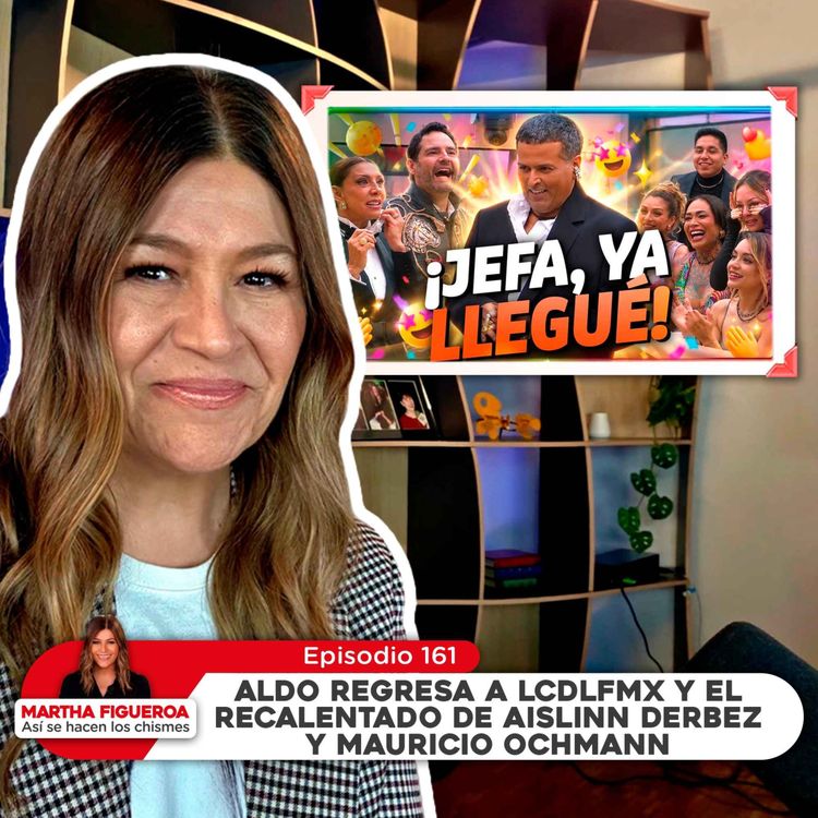 cover art for Ep 161 | Martha Figueroa: Aldo regresa a LCDLF y el recalentado de Aislinn Derbez y Mauricio Ochmann