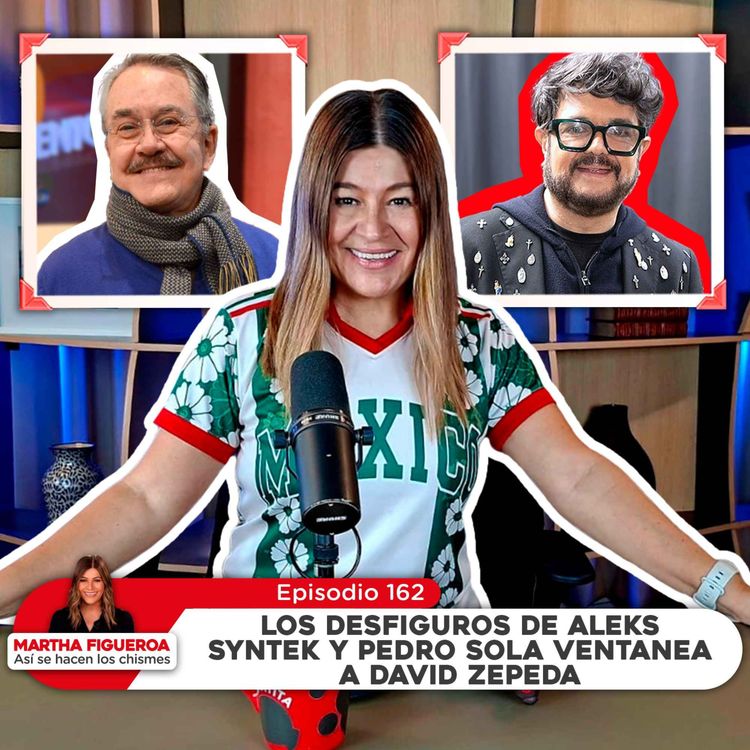 cover art for Ep 162 | Martha Figueroa: Los desfiguros de Aleks Syntek y Pedro Sola ventanea a David Zepeda
