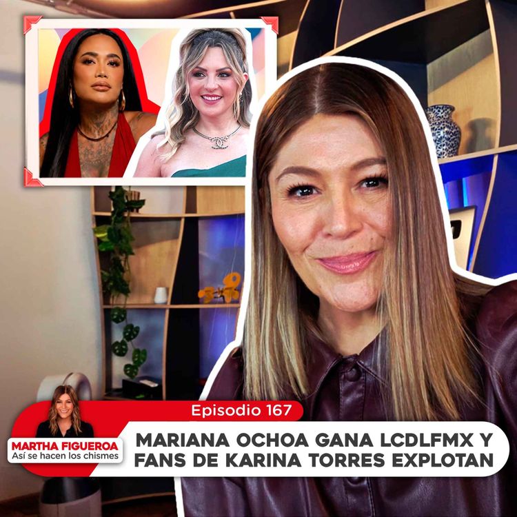 cover art for Ep 167 | Martha Figueroa: Mariana Ochoa gana LCDLFMX y fans de Karina Torres explotan