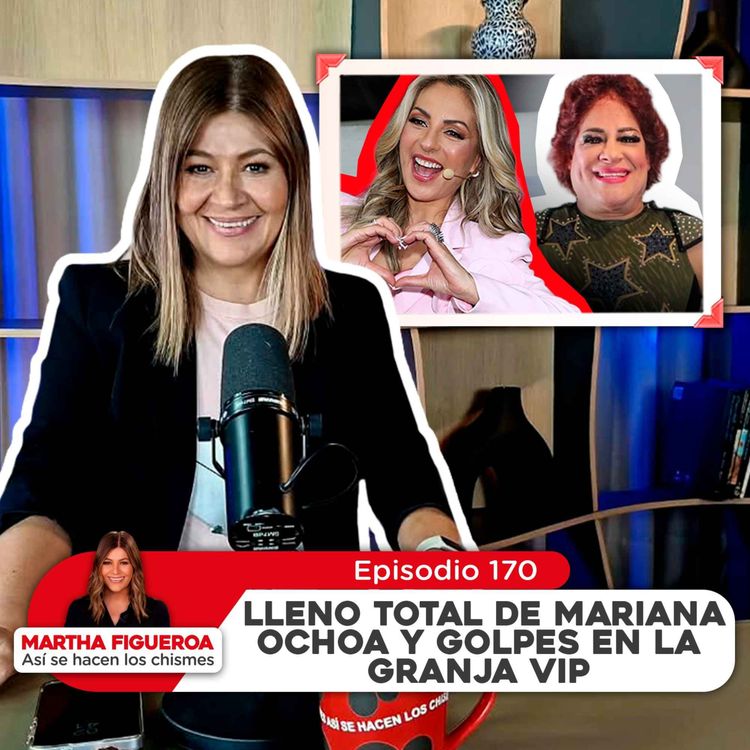 cover art for Ep 170 | Martha Figueroa: Lleno total de Mariana Ochoa y golpes en La Granja VIP