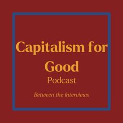 cover art for Capitalism for Good - Between the Interviews