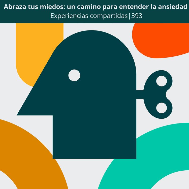 cover art for Abraza tus miedos: un camino para entender la ansiedad | Experiencias Compartidas | 393