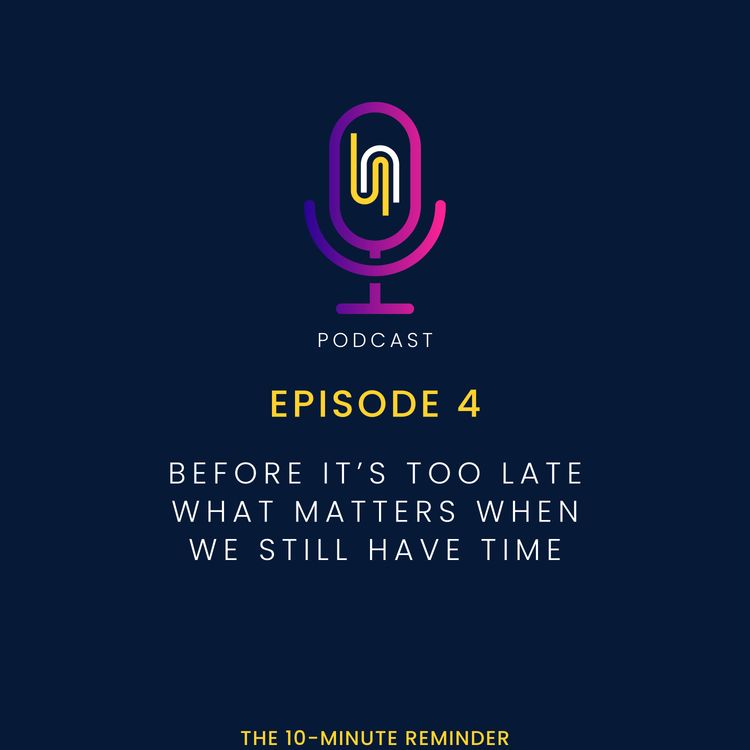 cover art for Ep4 - Before It’s Too Late What Matters When We Still Have Time