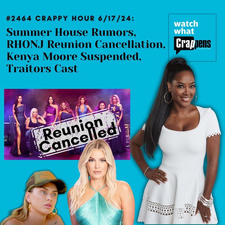 cover art for #2464 Crappy Hour 6/17/24: Summer House Rumors, RHONJ Reunion Cancellation, Kenya Moore Suspended, Traitors Cast
