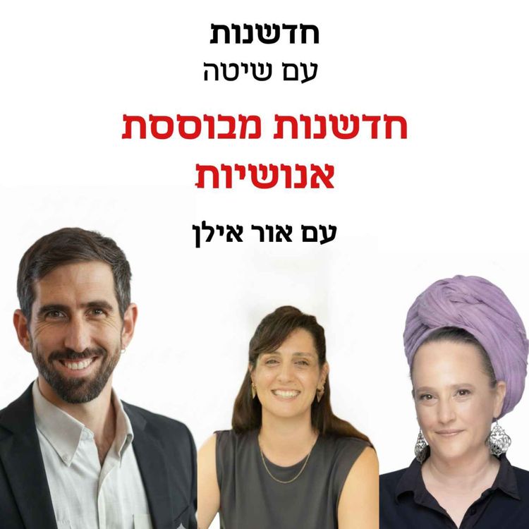 cover art for חדשנות עם שיטה – פרק 9 | חדשנות מבוססת אנושיות - אור אילן מארח את ליהי לסקר-דנגור וניצה פרקש מקרן שח"ף