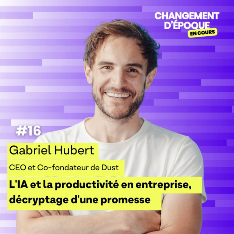 cover art for Épisode 16 - L'IA et la productivité en entreprise, décryptage d'une promesse - Gabriel Hubert CEO et co-fondateur de Dust