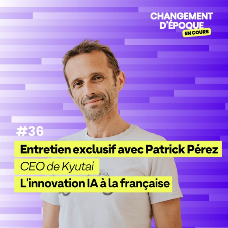 cover art for L'innovation IA à la française - avec Patrick Pérez, CEO de Kyutai - Épisode 36