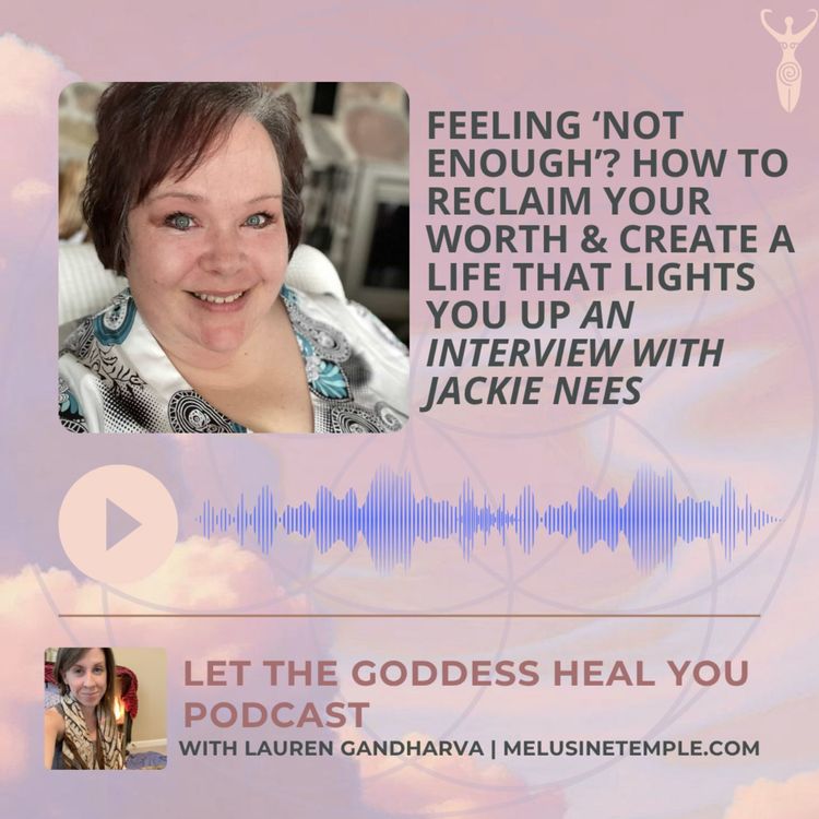 cover art for Feeling ‘Not Enough’? How to Reclaim Your Worth & Create a Life That Lights You Up An Interview with Jackie Nees