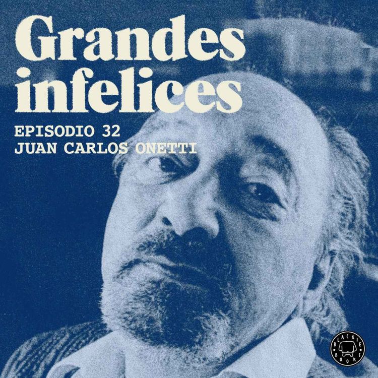 cover art for #32 JUAN CARLOS ONETTI | Grandes Infelices. Luces y sombras de grandes novelistas