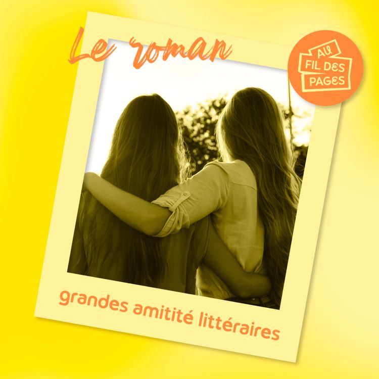 cover art for Au fil des pages - Le Roman : grandes amitité littéraires
