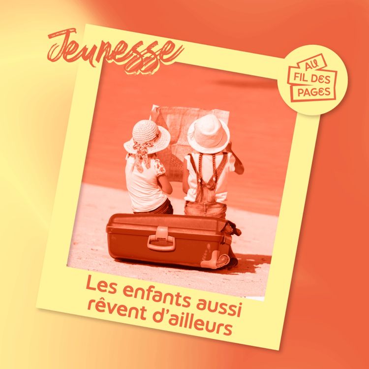 cover art for Au fil des pages - Jeunesse : Les enfants aussi rêvent d'ailleurs