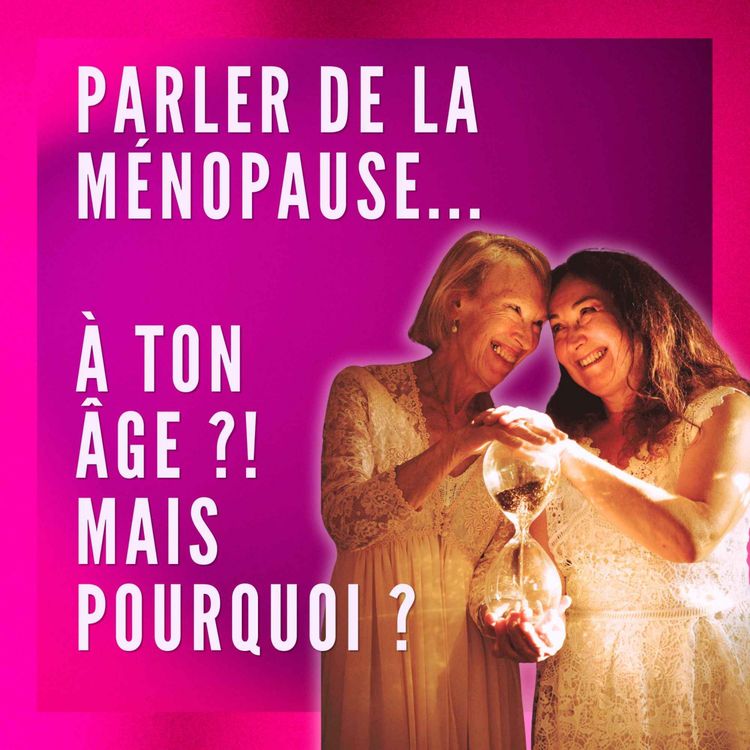 cover art for Parler de la ménopause ? A ton âge ?! Mais pourquoi ?