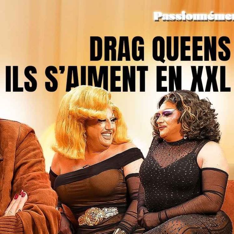 cover art for DRAG QUEENS, ILS S'AIMENT EN XXL - PASSIONNÉMENT EP7