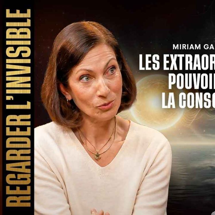 cover art for MIRIAM GABLIER - LES EXTRAORDINAIRES POUVOIRS DE LA CONSCIENCE - REGARDER L'INVISIBLE - ÉPISODE 34