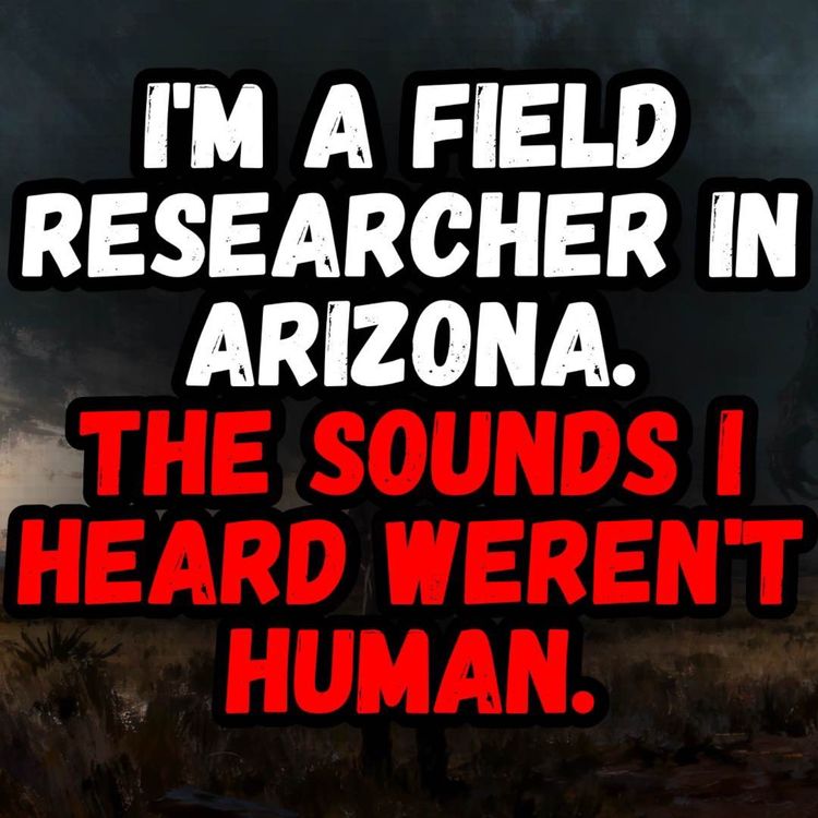 cover art for I'm a Field Researcher in Arizona. The Sounds I Heard WEREN'T Human.