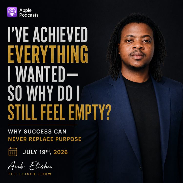 cover art for I've Achieved Everything I Wanted—So Why Do I Still Feel Empty? | Why Success Can Never Replace Purpose | Amb. Elisha | The Elisha Show