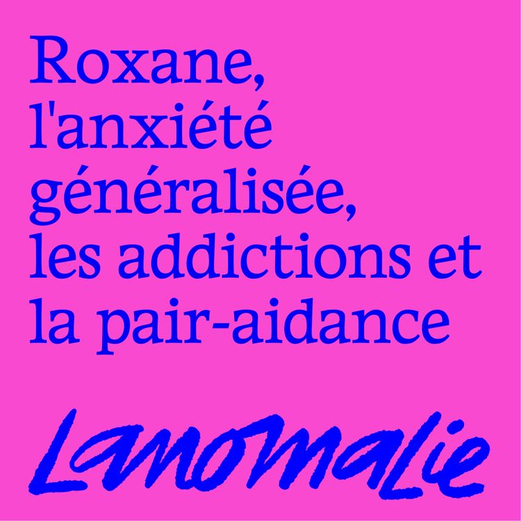 cover art for "C'est incroyable d' utiliser mon propre vécu pour accompagner des gens" - Roxane, l'anxiété généralisée, les addictions et la pair-aidance