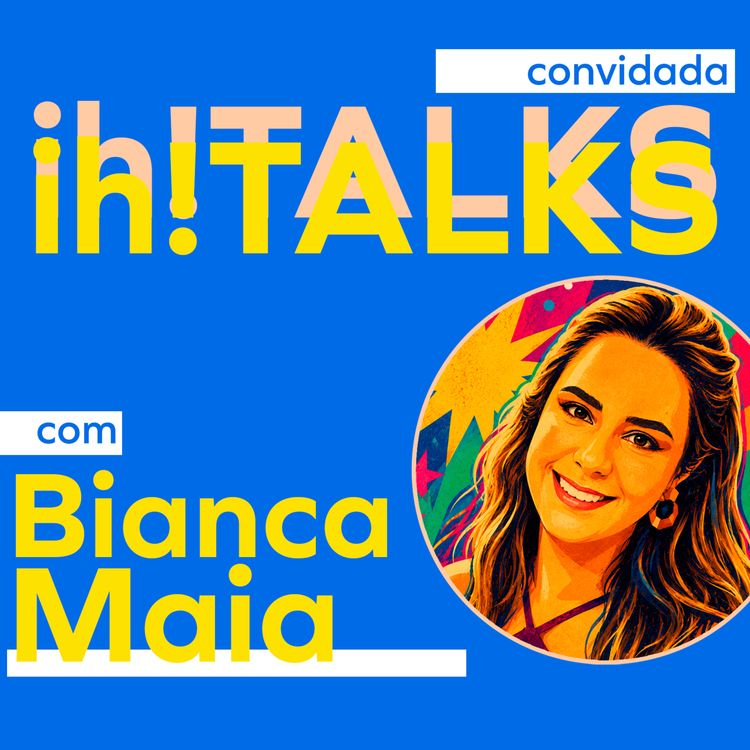 cover art for ih!TALKS #4 com Bianca Maia - Disciplina, Priorização, Criação de Conteúdo, Comunidade, Ousadia // TEMP #1