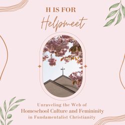 cover art for H is for Helpmeet: Unraveling the Web of Homeschool Culture and Femininity in Fundamentalist Christianity