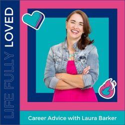 cover art for Life fully loved - Career Advice with Laura Barker