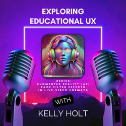 cover art for Exploring Educational UX: Augmented Reality (AR) Face Filter Effects in Live, Video Formats, Part 1 of 2 Episodes
