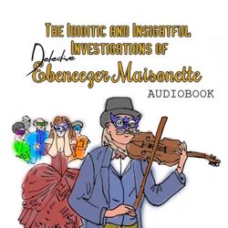 cover art for The Idiotic and Insightful Investigations of Detective Ebeneezer Maisonette